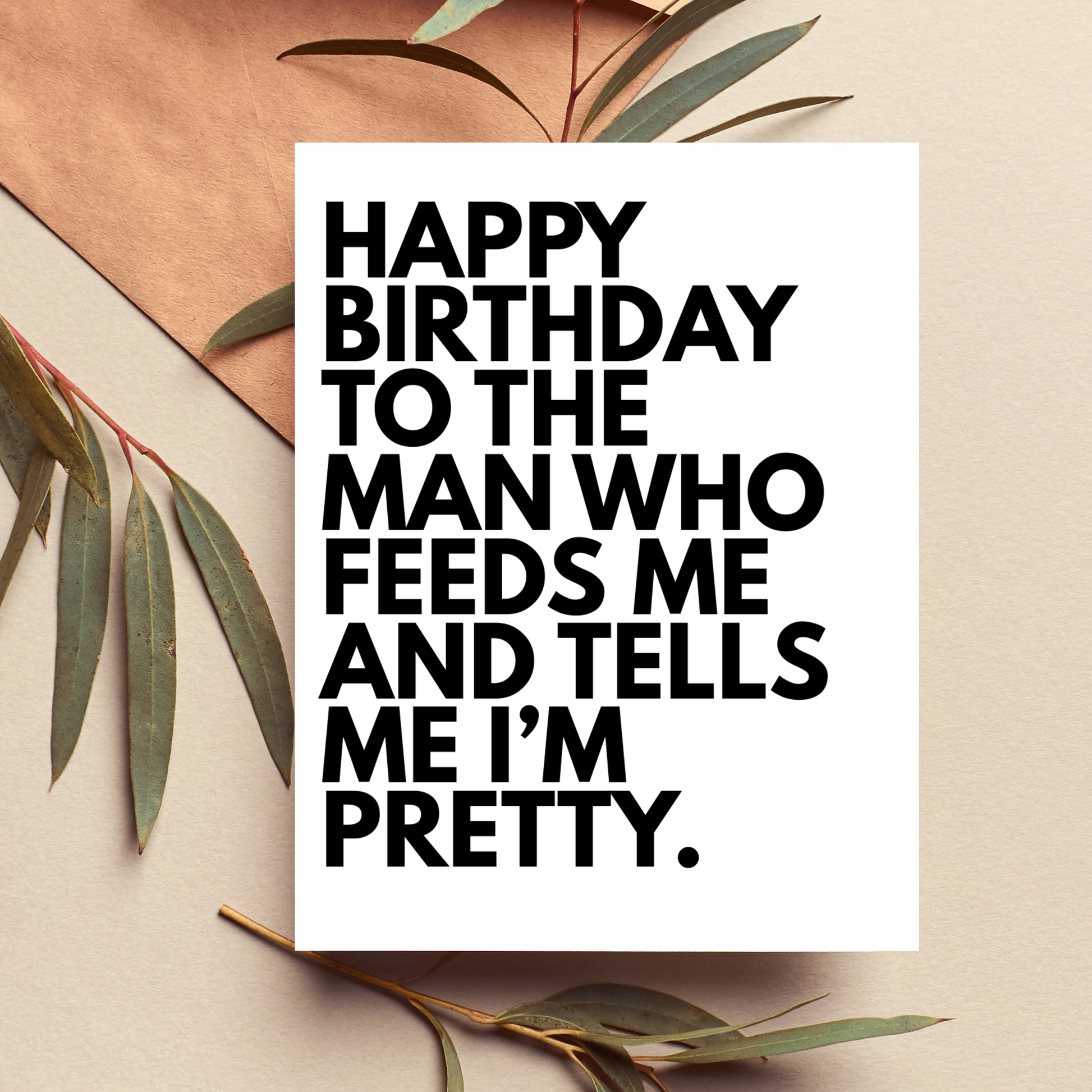 Birthday card with text 'Happy Birthday to the man who feeds me and tells me I'm pretty' on a beige background with green leaves.